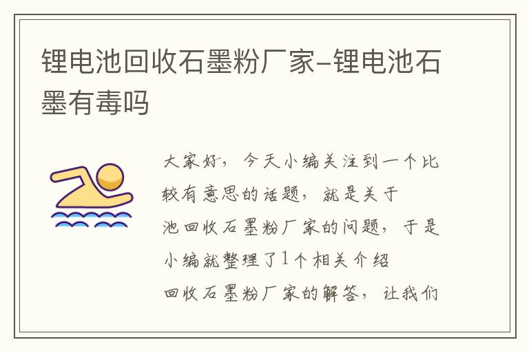 锂电池回收石墨粉厂家-锂电池石墨有毒吗