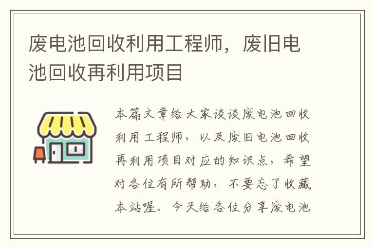 废电池回收利用工程师，废旧电池回收再利用项目