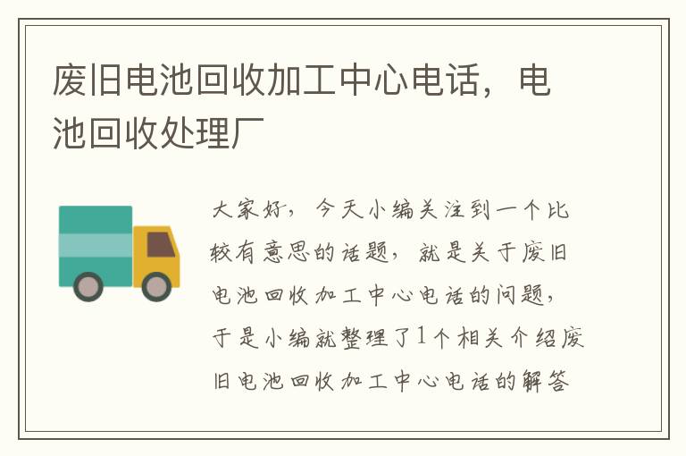 废旧电池回收加工中心电话，电池回收处理厂