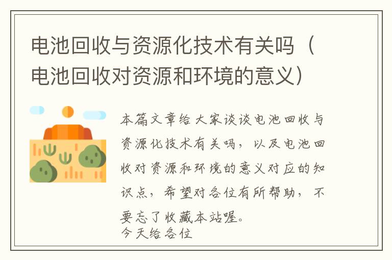 电池回收与资源化技术有关吗（电池回收对资源和环境的意义）