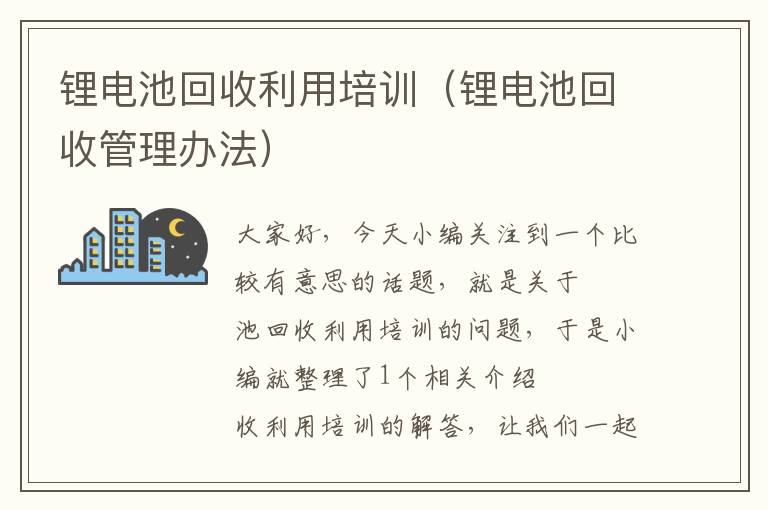 锂电池回收利用培训（锂电池回收管理办法）