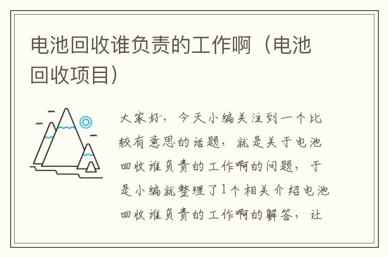 电池回收谁负责的工作啊（电池回收项目）