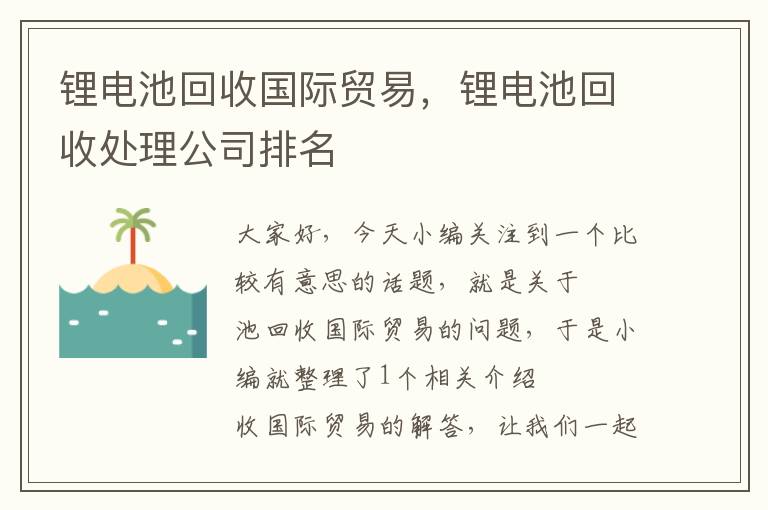 锂电池回收国际贸易，锂电池回收处理公司排名