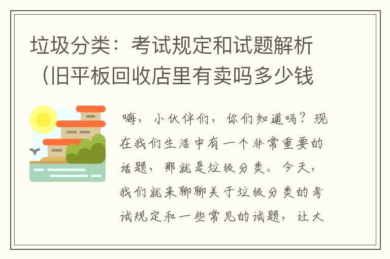 垃圾分类：考试规定和试题解析（旧平板回收店里有卖吗多少钱一台）